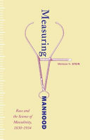 Measuring manhood : race and the science of masculinity, 1830-1934 /