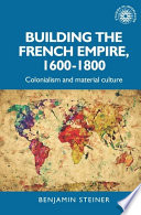Building the French Empire, 1600-1800 : colonialism and material culture /