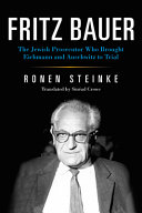 Fritz Bauer : the Jewish prosecutor who brought Eichmann and Auschwitz to trial /
