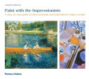 Paint with the Impressionists : a step-by-step guide to their methods and materials for today's artists /