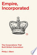 Empire, incorporated : the corporations that built British colonialism /