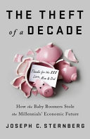 The theft of a decade : how the baby boomers stole the millennials' economic future /