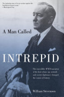 A man called Intrepid : the incredible WWII narrative of the hero whose spy network and secret diplomacy changed the course of history /