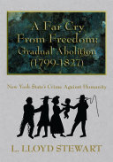 A far cry from freedom : gradual abolition (1799-1827) : New York State's crime against humanity /