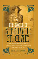 The world of Stephanie St. Clair : an entrepreneur, race woman and outlaw in early twentieth century Harlem /