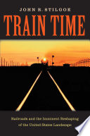 Train time : railroads and the imminent reshaping of the United States landscape /