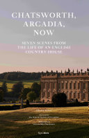 Chatsworth, Arcadia, now : seven scenes from the life of an English country house /