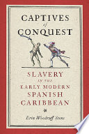 Captives of conquest : slavery in the early modern Spanish Caribbean /