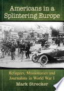 Americans in a splintering Europe : refugees, missionaries and journalists in World War I /