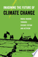 Imagining the Future of Climate Change : World-Making Through Science Fiction and Activism.