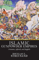 Islamic gunpowder empires : Ottomans, Safavids, and Mughals /