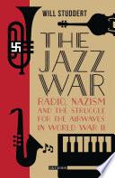 The jazz war : radio, Nazism and the struggle for the airwaves in World War II /