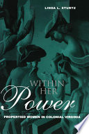 Within Her Power : Propertied Women in Colonial Virginia.