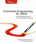 Functional programming in Java : harnessing the power of Java 8 Lambda expressions /
