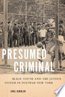 Presumed criminal : Black youth and the justice system in postwar New York /