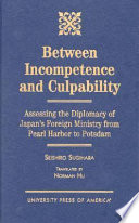 Between incompetence and culpability : assessing the diplomacy of Japan's Foreign Ministry from Pearl Harbor to Potsdam /