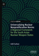 Universalizing nuclear nonproliferation norms : a regional framework for the South Asian nuclear weapon states /