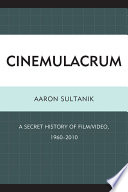Cinemulacrum : a secret history of film/video, 1960-2010 /