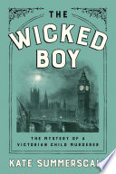 The wicked boy : the mystery of a Victorian child murderer /