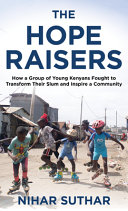 The Hope Raisers : how a group of young Kenyans fought to transform their slum and inspire a community /