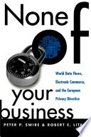 None of Your Business : World Data Flows, Electronic Commerce, and the European Privacy Directive.