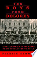 The boys from Dolores : Fidel Castro's schoolmates from revolution to exile /