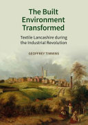 The built environment transformed : textile Lancashire during the Industrial Revolution.