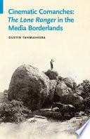 Cinematic Comanches : the Lone Ranger in the media borderlands /