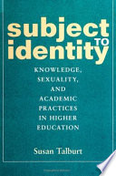 Subject to identity : knowledge, sexuality, and academic practices in higher education /