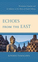 Echoes from the East : the Javanese gamelan and its influence on the music of Claude Debussy /