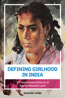 Defining Girlhood in India : A Transnational History of Sexual Maturity Law /