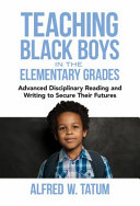 Teaching black boys in the elementary grades : advancing disciplinary reading and writing to secure their futures /