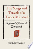 The songs and travels of a Tudor minstrel : Richard Sheale of Tamworth /