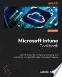 Microsoft Intune Cookbook Over 75 Recipes for Configuring, Managing, and Automating Your Identities, Apps, and Endpoint Devices /