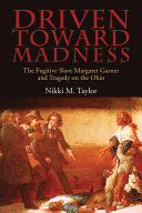 Driven toward madness : the fugitive slave Margaret Garner and tragedy on the Ohio /