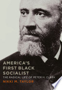 America's first black socialist : the radical life of Peter H. Clark /