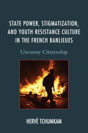 State power, stigmatization, and youth resistance culture in the French banlieues : uncanny citizenship /