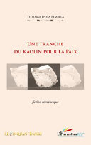 Une Tranche du Kaolin pour la Paix : (Fiction romanesque) /