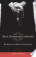 That undeniable longing : my road to and from the priesthood /