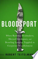 Bloodsport : when ruthless dealmakers, shrewd ideologues, and brawling lawyers toppled the corporate establishment /