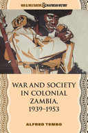 War and society in colonial Zambia, 1939-1953 /