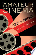 Amateur cinema : the rise of North American moviemaking, 1923-1960 /