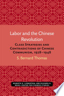 Labor and the Chinese Revolution Class Strategies and Contradictions of Chinese Communism, 1928-1948 /