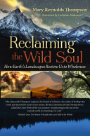 Reclaiming the wild soul : how earth's landscapes restore us to wholeness /