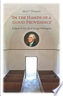 In the hands of a good providence : religion in the life of George Washington /