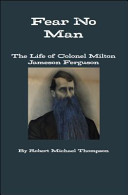 Fear no man : the life of Colonel Milton Jameson Ferguson /