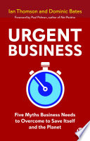 Urgent Business : Five Myths Business Needs to Overcome to Save Itself and the Planet /