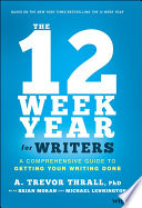 The 12 week year for writers : a comprehensive guide to getting your writing done /