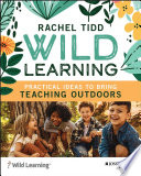 Wild learning : practical ideas to bring teaching outdoors /