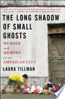 The long shadow of small ghosts : murder and memory in an American city /